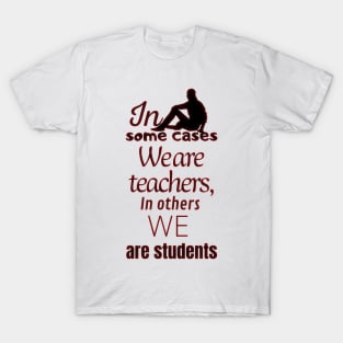 In some cases we are teachers, in others we are students T-Shirt